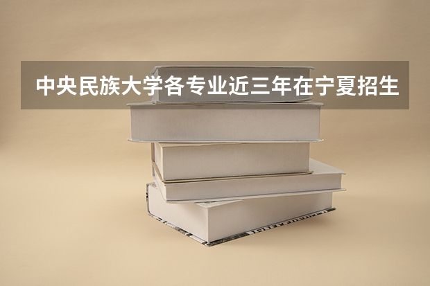 中央民族大学各专业近三年在宁夏招生人数一览表