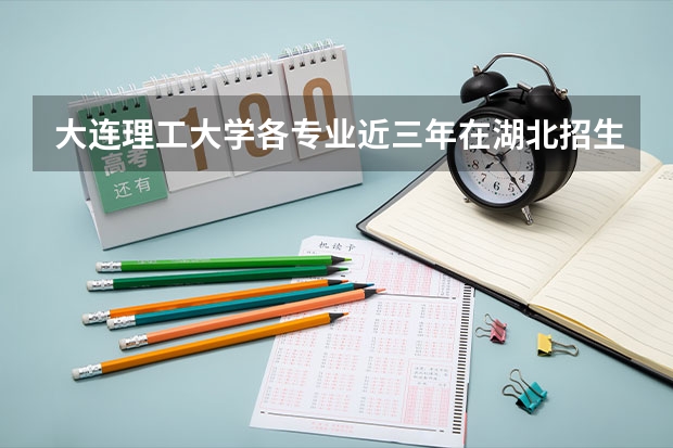 大连理工大学各专业近三年在湖北招生人数一览表