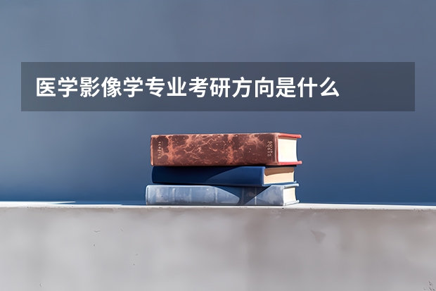 医学影像学专业考研方向是什么