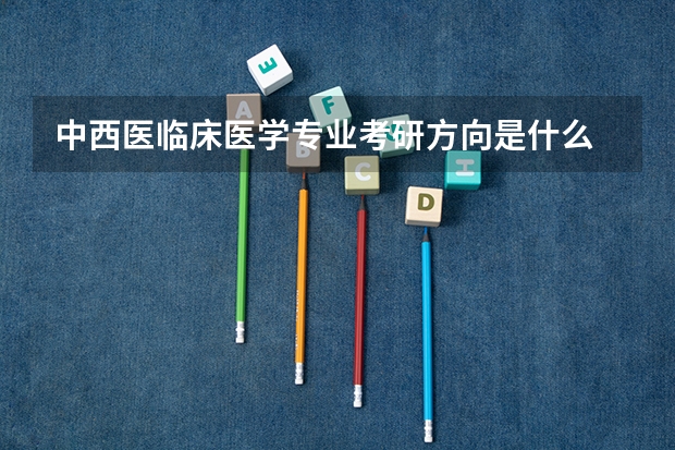 中西医临床医学专业考研方向是什么