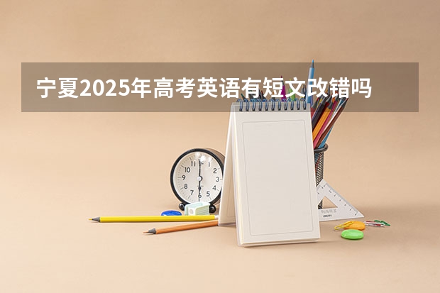 宁夏2025年高考英语有短文改错吗