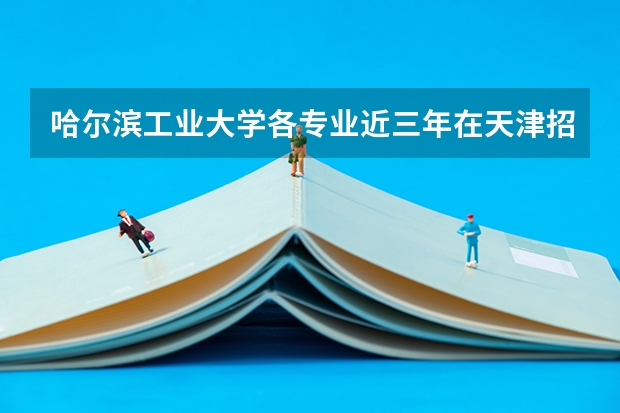 哈尔滨工业大学各专业近三年在天津招生人数一览表