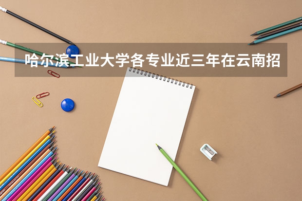 哈尔滨工业大学各专业近三年在云南招生人数一览表