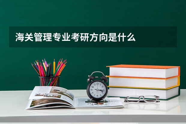 海关管理专业考研方向是什么