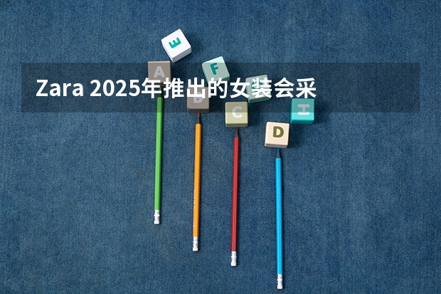 Zara 2025年推出的女装会采用什么样的色彩搭配？