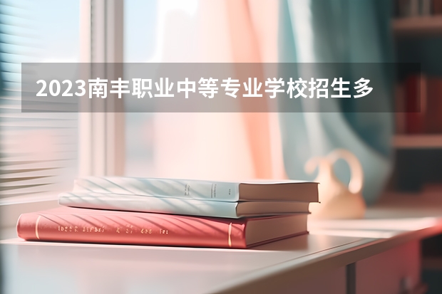 2023南丰职业中等专业学校招生多少人 南丰职业中等专业学校录取分数多少
