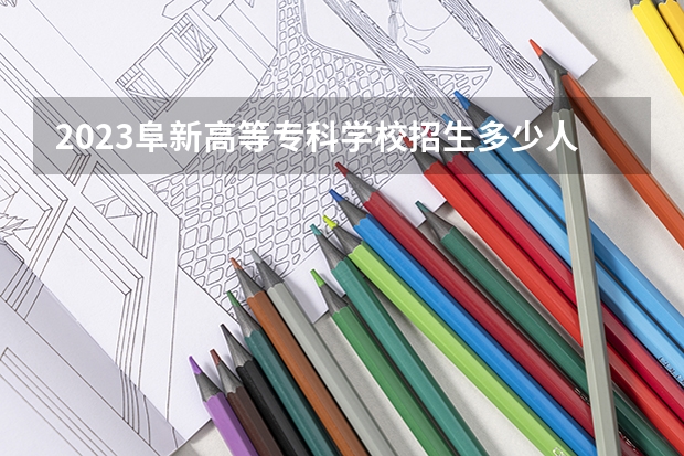 2023阜新高等专科学校招生多少人 阜新高等专科学校录取分数多少