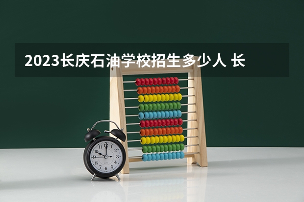 2023长庆石油学校招生多少人 长庆石油学校录取分数多少