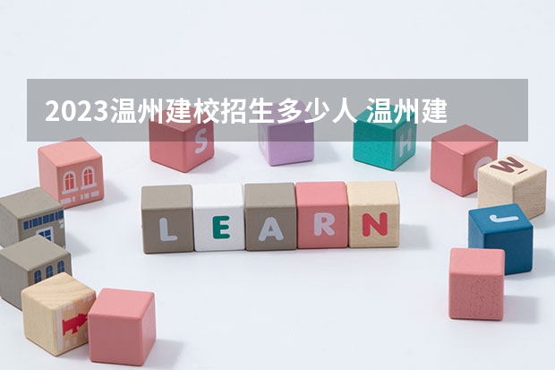 2023温州建校招生多少人 温州建校录取分数多少