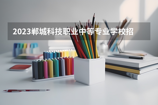 2023郸城科技职业中等专业学校招生多少人 郸城科技职业中等专业学校录取分数多少