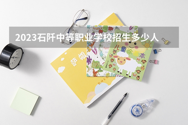2023石阡中等职业学校招生多少人 石阡中等职业学校录取分数多少