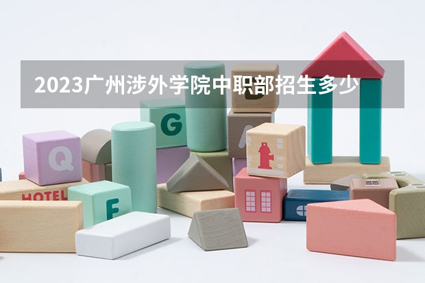 2023广州涉外学院中职部招生多少人 广州涉外学院中职部录取分数多少