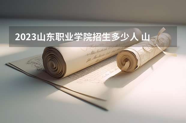 2023山东职业学院招生多少人 山东职业学院录取分数多少