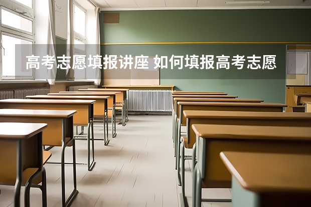 高考志愿填报讲座 如何填报高考志愿？