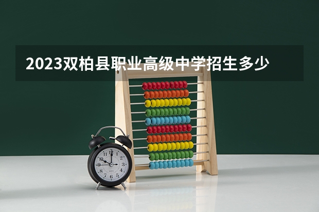 2023双柏县职业高级中学招生多少人 双柏县职业高级中学录取分数多少