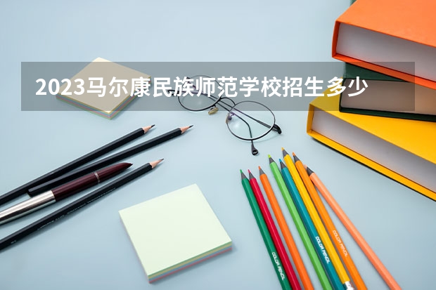 2023马尔康民族师范学校招生多少人 马尔康民族师范学校录取分数多少