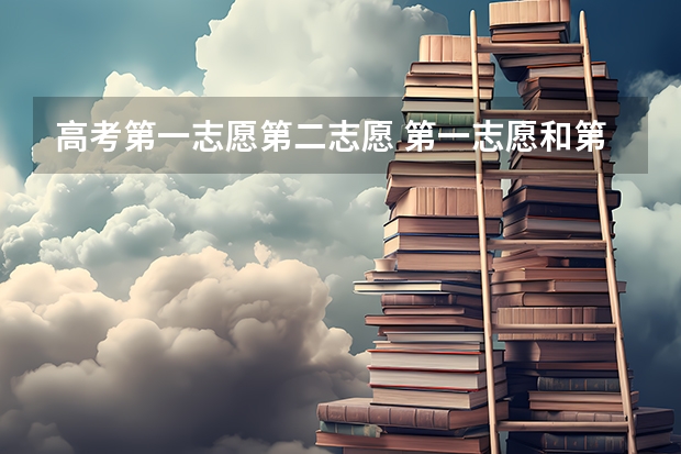 高考第一志愿第二志愿 第一志愿和第二志愿有什么区别_平行志愿和顺序志愿的区别