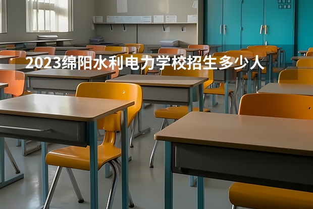 2023绵阳水利电力学校招生多少人 绵阳水利电力学校录取分数多少