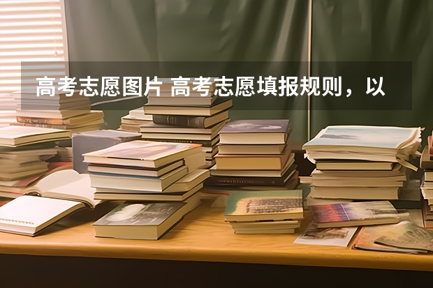 高考志愿图片 高考志愿填报规则，以及填报的具体方法。（要详细的）
