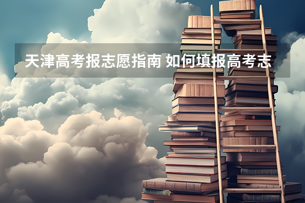 天津高考报志愿指南 如何填报高考志愿？