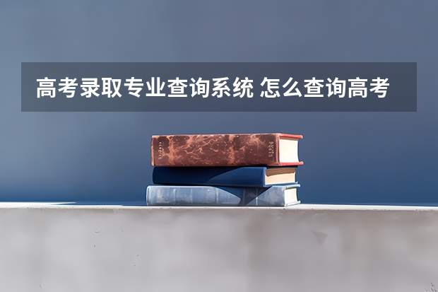 高考录取专业查询系统 怎么查询高考录取专业？