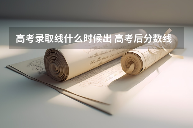 高考录取线什么时候出 高考后分数线什么时候出来