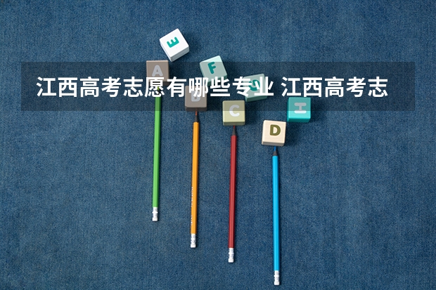 江西高考志愿有哪些专业 江西高考志愿填报技巧