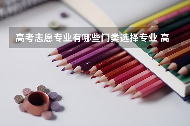 高考志愿专业有哪些门类选择专业 高考志愿如何选择专业 哪些热门专业适合志愿填报