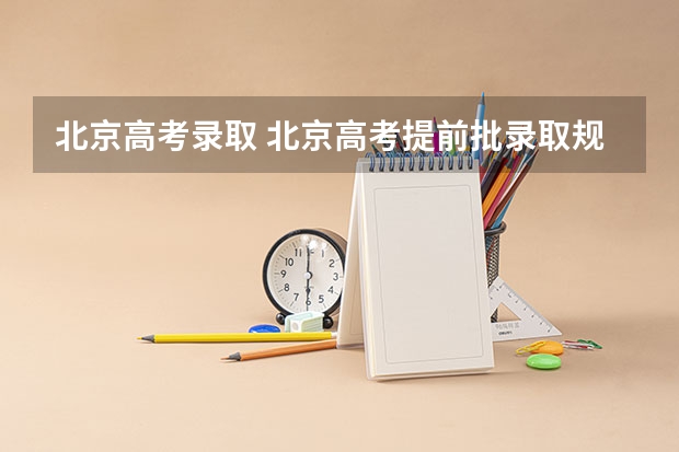 北京高考录取 北京高考提前批录取规则