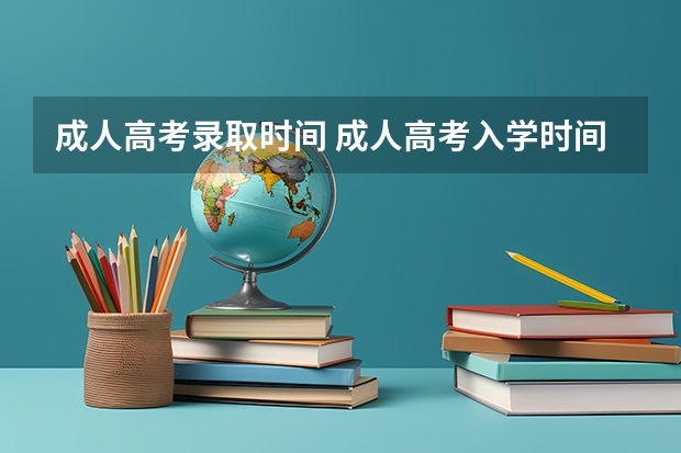 成人高考录取时间 成人高考入学时间一般在多久？