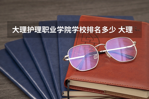 大理护理职业学院学校排名多少 大理护理职业学院省内排第几
