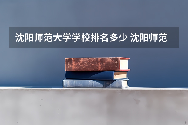 沈阳师范大学学校排名多少 沈阳师范大学省内排第几