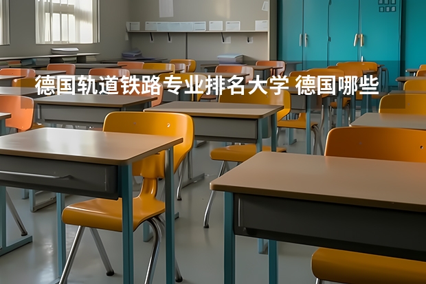 德国轨道铁路专业排名大学 德国哪些大学有轨道交通(铁路)信号方面的专业