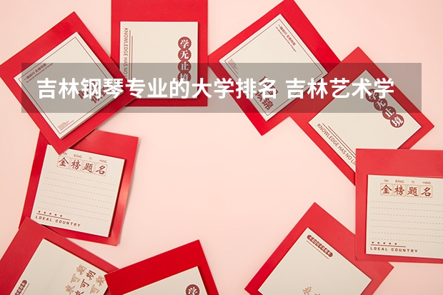 吉林钢琴专业的大学排名 吉林艺术学院钢琴系怎么样