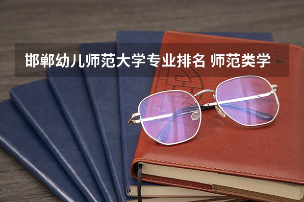 邯郸幼儿师范大学专业排名 师范类学校排名