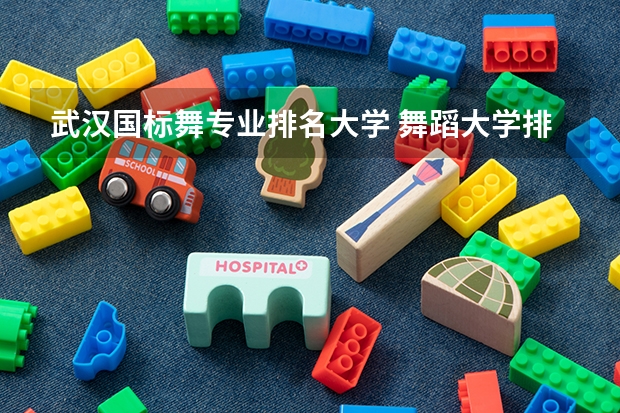 武汉国标舞专业排名大学 舞蹈大学排名 全国