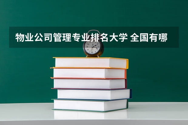 物业公司管理专业排名大学 全国有哪些院校开设物业管理本科