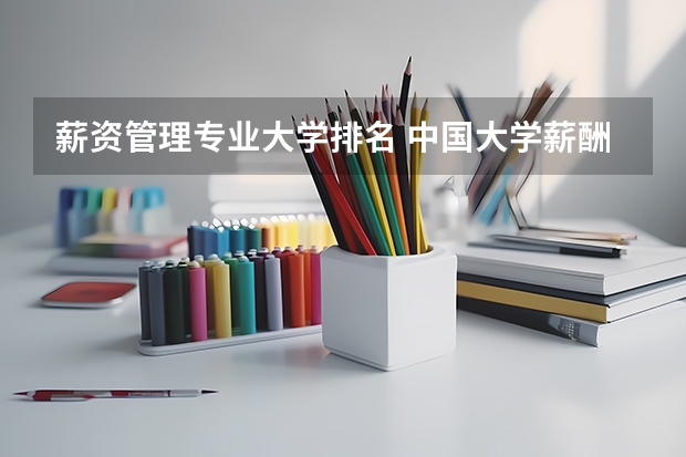 薪资管理专业大学排名 中国大学薪酬排名