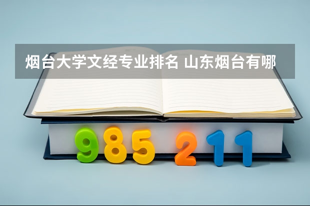 烟台大学文经专业排名 山东烟台有哪些大学