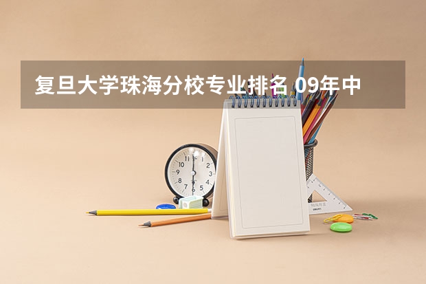复旦大学珠海分校专业排名 09年中国独立学院(三批本科)学校排名 急!!!