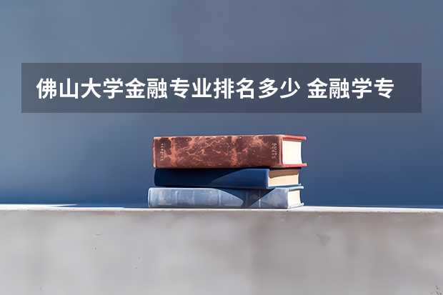 佛山大学金融专业排名多少 金融学专业大学排名