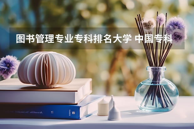 图书管理专业专科排名大学 中国专科院校排名
