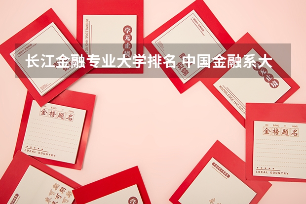 长江金融专业大学排名 中国金融系大学排行榜