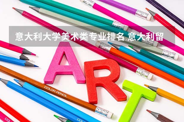 意大利大学美术类专业排名 意大利留学艺术类大学排名