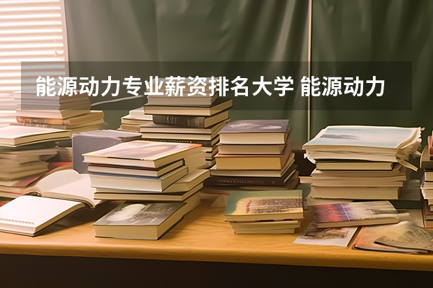 能源动力专业薪资排名大学 能源动力与工程专业大学排名
