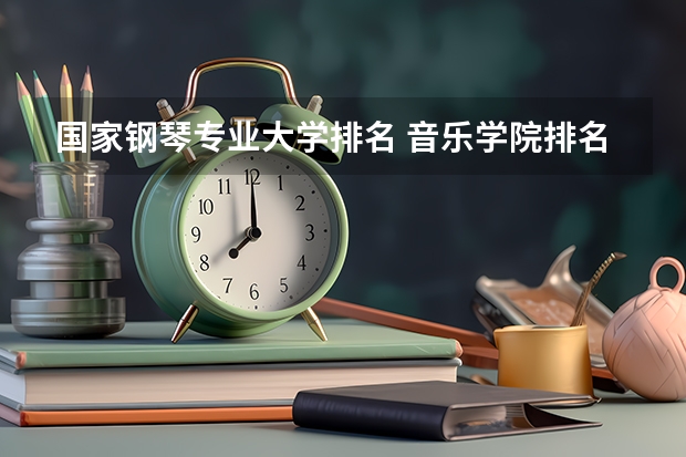 国家钢琴专业大学排名 音乐学院排名最新排名有哪些？