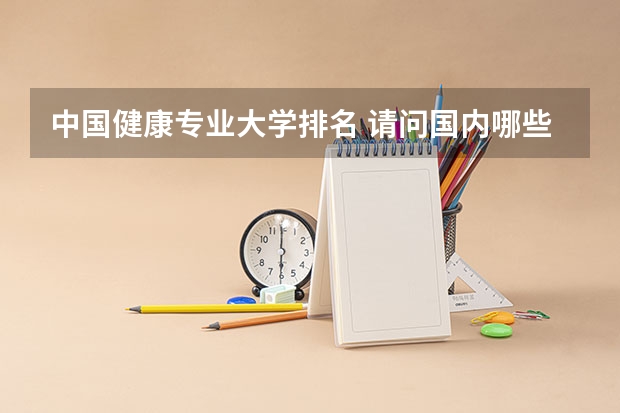 中国健康专业大学排名 请问国内哪些大学招健康管理学专业的研究生