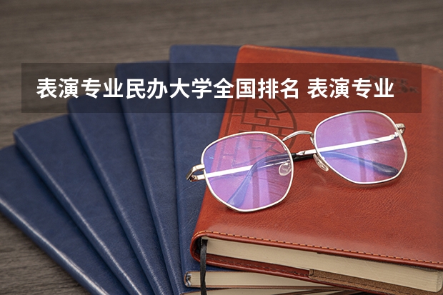 表演专业民办大学全国排名 表演专业学校排名