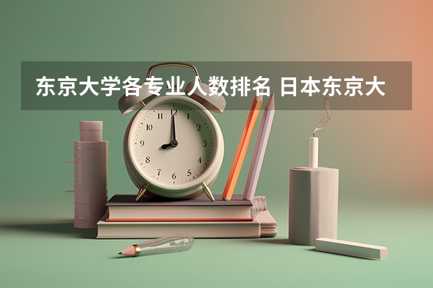 东京大学各专业人数排名 日本东京大学那个专业最好