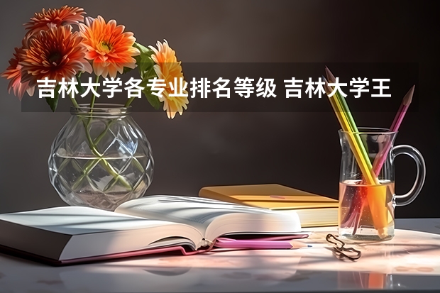 吉林大学各专业排名等级 吉林大学王牌专业